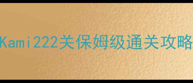 图片 🔥Kami222关保姆级通关攻略🔥
