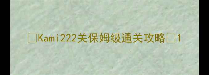 图片 🔥Kami222关保姆级通关攻略🔥1