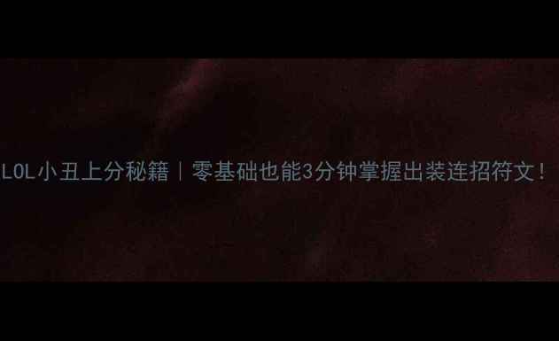 图片 🔥LOL小丑上分秘籍｜零基础也能3分钟掌握出装连招符文！✨