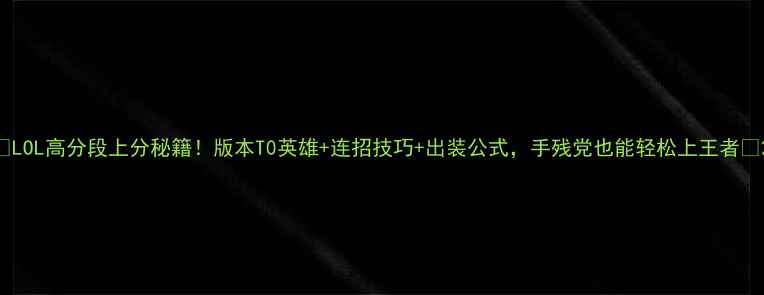 图片 🔥LOL高分段上分秘籍！版本T0英雄+连招技巧+出装公式，手残党也能轻松上王者🔥2