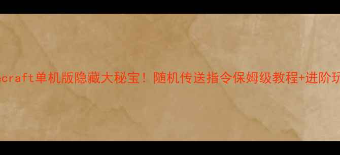 图片 🔥Minecraft单机版隐藏大秘宝！随机传送指令保姆级教程+进阶玩法🎮2