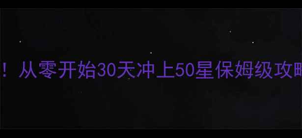 图片 🔥Mite游戏新手必看！从零开始30天冲上50星保姆级攻略（附免费资源包）1