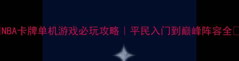 图片 🔥NBA卡牌单机游戏必玩攻略｜平民入门到巅峰阵容全💥2