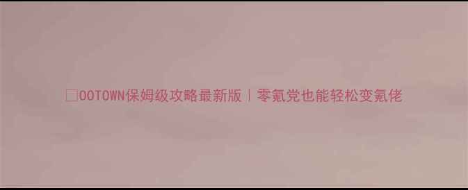 图片 🔥OOTOWN保姆级攻略最新版｜零氪党也能轻松变氪佬