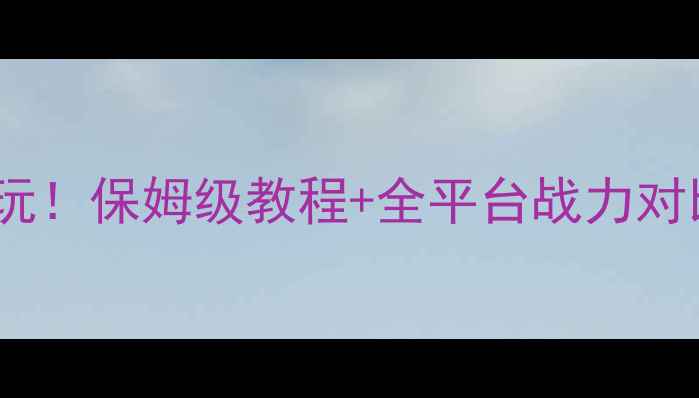 图片 🔥PS4二战攻略必玩！保姆级教程+全平台战力对比（附资源包）💥