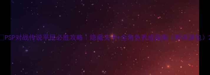 图片 🔥PSP对战传说平民必胜攻略｜隐藏关卡+全角色养成指南（附资源包）2