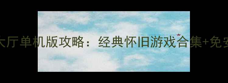 图片 🔥QQ游戏大厅单机版攻略：经典怀旧游戏合集+免安装技巧🌟