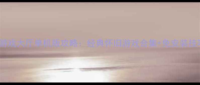 图片 🔥QQ游戏大厅单机版攻略：经典怀旧游戏合集+免安装技巧🌟1