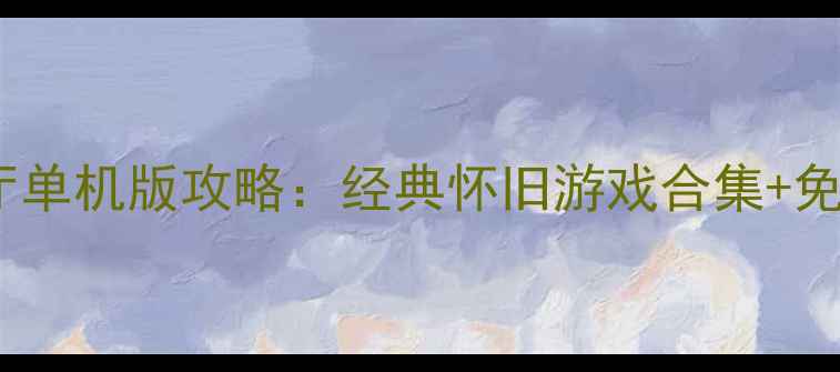 图片 🔥QQ游戏大厅单机版攻略：经典怀旧游戏合集+免安装技巧🌟2