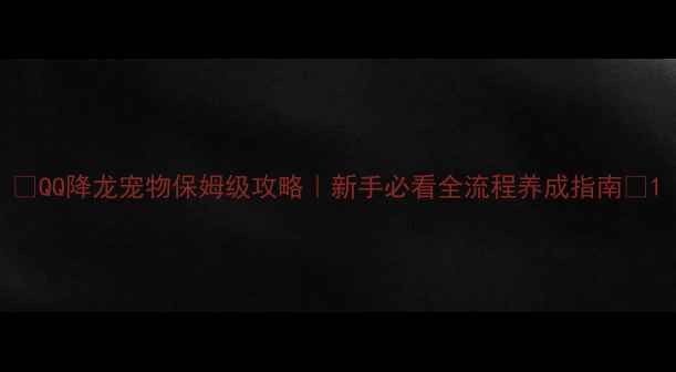 图片 🔥QQ降龙宠物保姆级攻略｜新手必看全流程养成指南🔥1