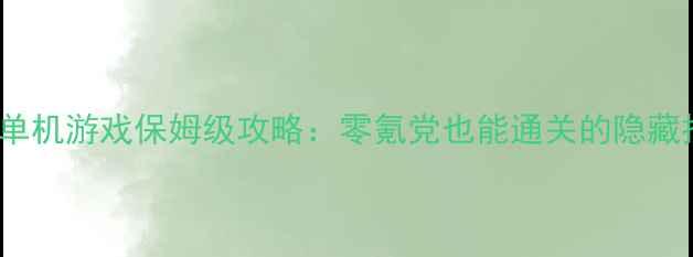图片 🔥RPG单机游戏保姆级攻略：零氪党也能通关的隐藏技巧🔥