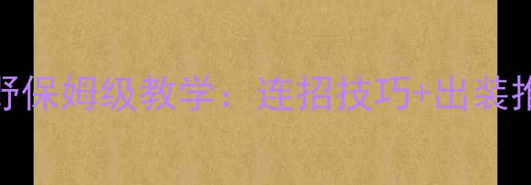 图片 🔥S13赛季人马打野保姆级教学：连招技巧+出装推荐+打野路线全🔥