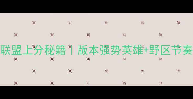 图片 🔥S13赛季英雄联盟上分秘籍｜版本强势英雄+野区节奏+运营细节全💎