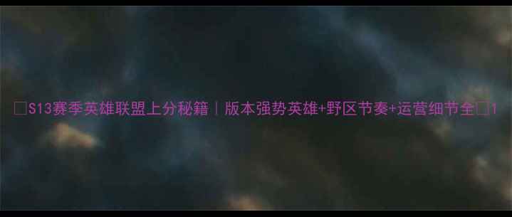 图片 🔥S13赛季英雄联盟上分秘籍｜版本强势英雄+野区节奏+运营细节全💎1