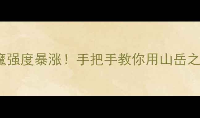 图片 🔥S34赛季牛魔强度暴涨！手把手教你用山岳之怒掌控全场🔥