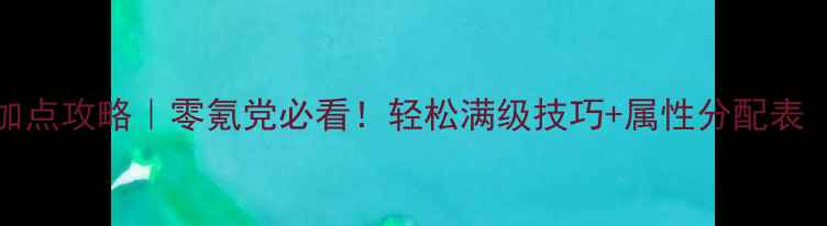 图片 🔥SaoFB保姆级加点攻略｜零氪党必看！轻松满级技巧+属性分配表（附实测数据）1