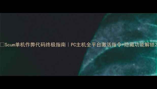 图片 🔥Scum单机作弊代码终极指南｜PC主机全平台激活指令+隐藏功能解锁2