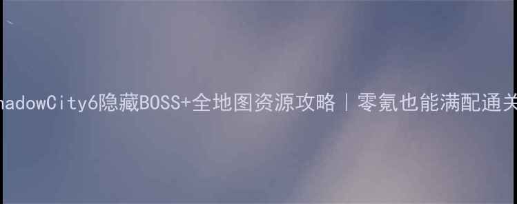 图片 🔥ShadowCity6隐藏BOSS+全地图资源攻略｜零氪也能满配通关💎2
