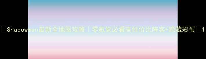 图片 🔥Shadowman最新全地图攻略｜零氪党必看高性价比阵容+隐藏彩蛋🔥1