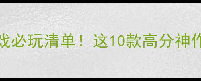 图片 🔥Switch单机游戏必玩清单！这10款高分神作闭眼入不踩雷🔥