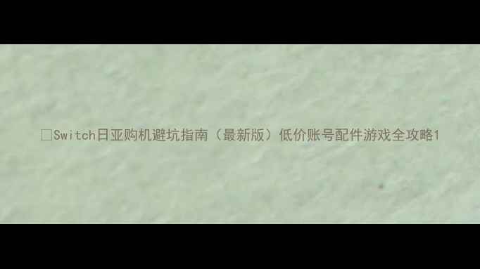 图片 🔥Switch日亚购机避坑指南（最新版）低价账号配件游戏全攻略1