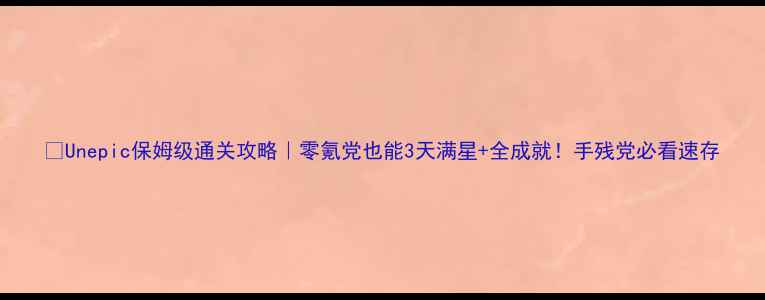 图片 🔥Unepic保姆级通关攻略｜零氪党也能3天满星+全成就！手残党必看速存