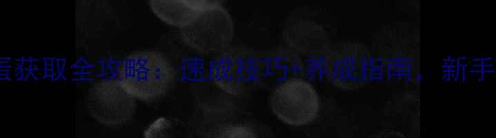 图片 🔥WowH鸡蛋获取全攻略：速成技巧+养成指南，新手必看！🎮2