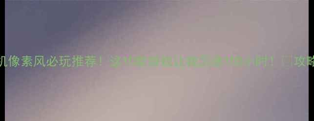 图片 🔥iOS单机像素风必玩推荐！这10款游戏让我沉迷100小时！🎮攻略全公开2