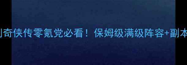 图片 🔥iOS新仙剑奇侠传零氪党必看！保姆级满级阵容+副本通关攻略🌟