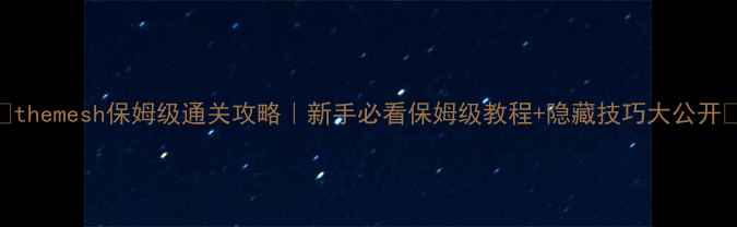 图片 🔥themesh保姆级通关攻略｜新手必看保姆级教程+隐藏技巧大公开🎮