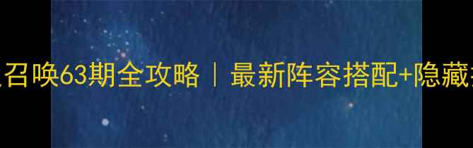 图片 🔥万灵召唤63期全攻略｜最新阵容搭配+隐藏技能✨