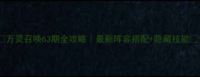 图片 🔥万灵召唤63期全攻略｜最新阵容搭配+隐藏技能✨1