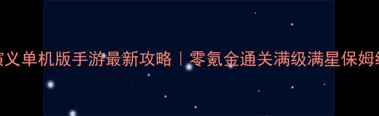 图片 🔥三国演义单机版手游最新攻略｜零氪金通关满级满星保姆级教程✨