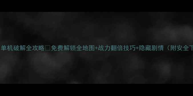 图片 🔥三国演义单机破解全攻略🔥免费解锁全地图+战力翻倍技巧+隐藏剧情（附安全下载指南）1