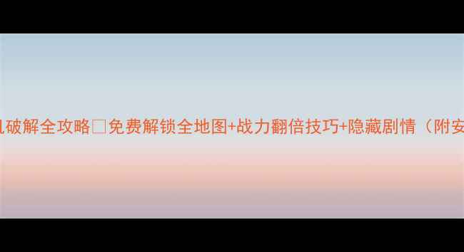 图片 🔥三国演义单机破解全攻略🔥免费解锁全地图+战力翻倍技巧+隐藏剧情（附安全下载指南）2