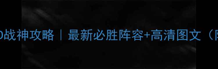 图片 🔥三国赤壁TD战神攻略｜最新必胜阵容+高清图文（附实战数据）