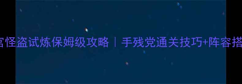 图片 🔥不思议迷宫怪盗试炼保姆级攻略｜手残党通关技巧+阵容搭配全公开🔥1