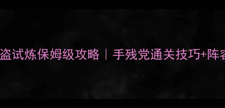 图片 🔥不思议迷宫怪盗试炼保姆级攻略｜手残党通关技巧+阵容搭配全公开🔥2