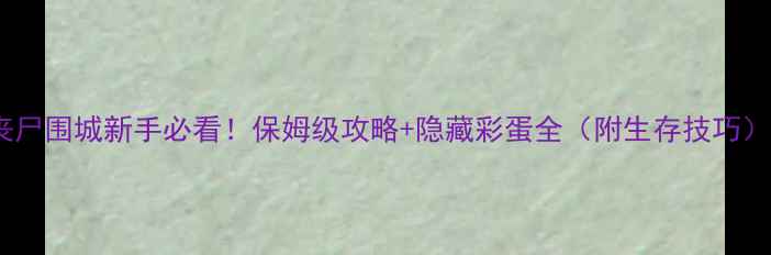 图片 🔥丧尸围城新手必看！保姆级攻略+隐藏彩蛋全（附生存技巧）💡1