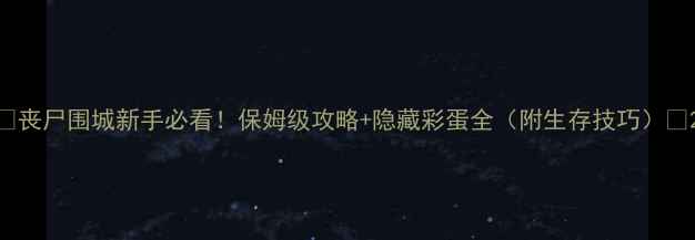 图片 🔥丧尸围城新手必看！保姆级攻略+隐藏彩蛋全（附生存技巧）💡2