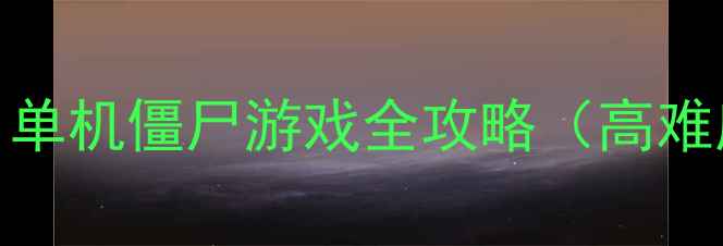 图片 🔥丧尸末日生存指南：单机僵尸游戏全攻略（高难度+隐藏结局解锁）🔥1