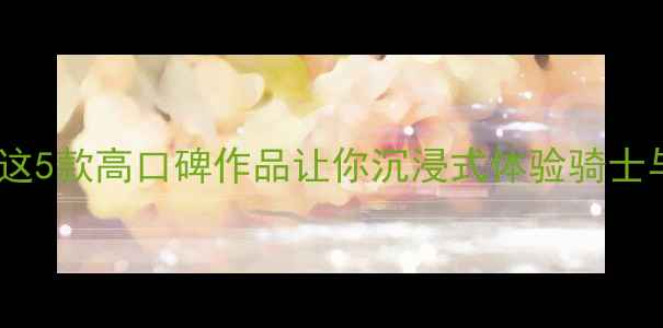 图片 🔥中世纪单机游戏必玩推荐！这5款高口碑作品让你沉浸式体验骑士与魔幻世界（附详细攻略）🔥1