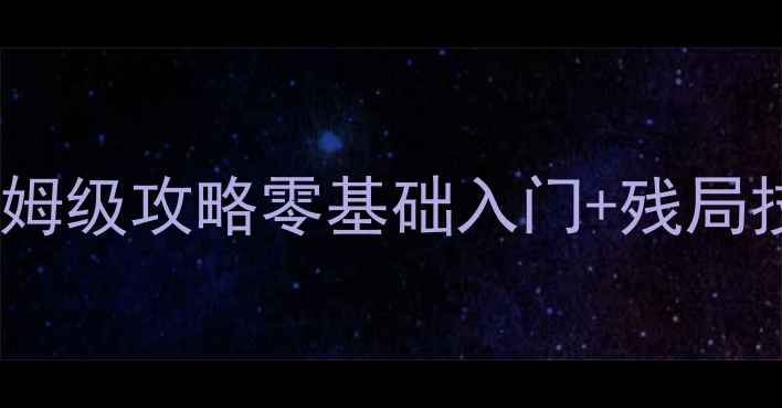 图片 🔥中国象棋电脑单机版保姆级攻略零基础入门+残局技巧+必胜口诀（最新版）