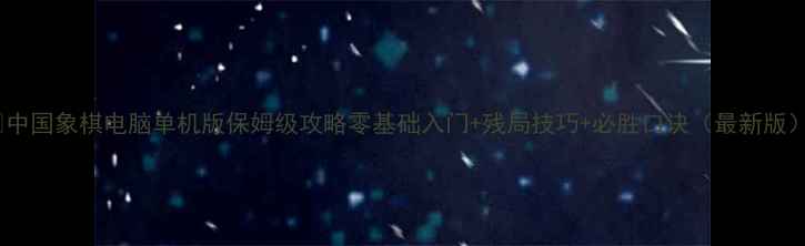 图片 🔥中国象棋电脑单机版保姆级攻略零基础入门+残局技巧+必胜口诀（最新版）1