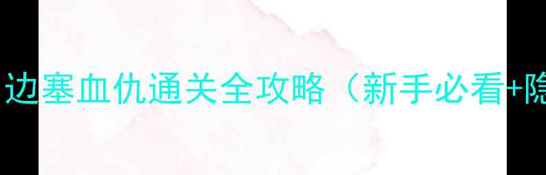 图片 🔥主神试炼：边塞血仇通关全攻略（新手必看+隐藏剧情）🔥2