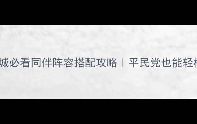 图片 🔥九州天空城必看同伴阵容搭配攻略｜平民党也能轻松上分！🎮2