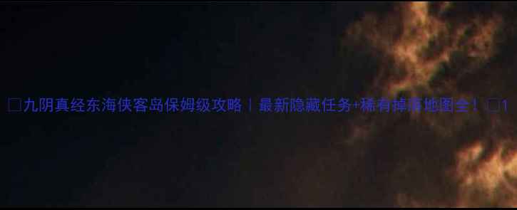 图片 🔥九阴真经东海侠客岛保姆级攻略｜最新隐藏任务+稀有掉落地图全！🔥1