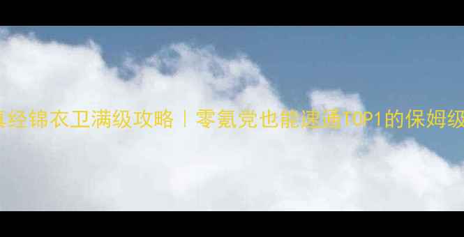 图片 🔥九阴真经锦衣卫满级攻略｜零氪党也能速通TOP1的保姆级指南✨2