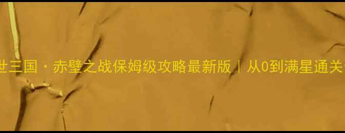 图片 🔥乱世三国·赤壁之战保姆级攻略最新版｜从0到满星通关全✨1