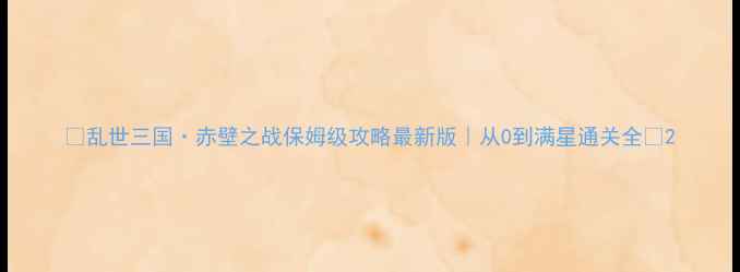 图片 🔥乱世三国·赤壁之战保姆级攻略最新版｜从0到满星通关全✨2